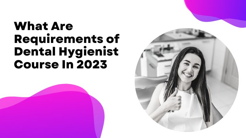 What Are Requirements of Dental Hygienist Course In 2023